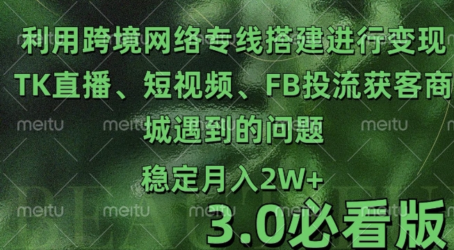 利用跨境电商网络及搭建TK直播、短视频、FB投流获客以及商城遇到的问题进行变现3.0必看版【揭秘】-创业项目致富网、狼哥项目资源库