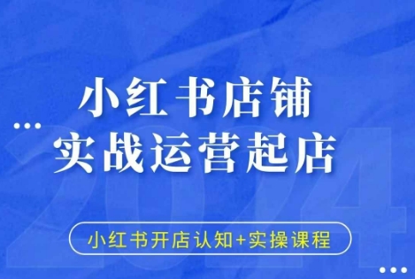 小红书店铺实战运营起店，小红书开店认知+实操课程-创业项目致富网、狼哥项目资源库