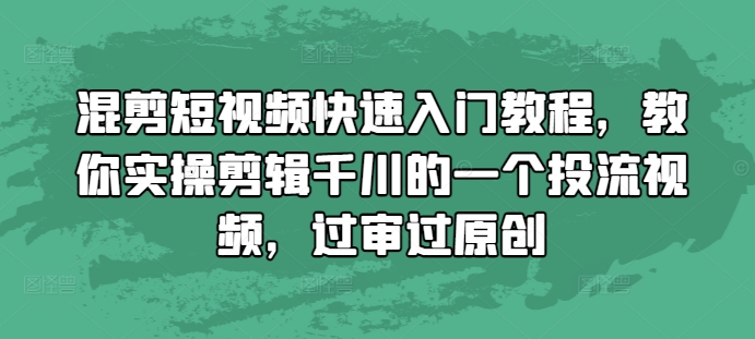 混剪短视频快速入门教程，教你实操剪辑千川的一个投流视频，过审过原创-创业项目致富网、狼哥项目资源库