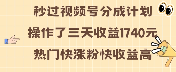 视频号分成计划操作了三天收益1740元 这类视频很好做，热门快涨粉快收益高【揭秘】-创业项目致富网、狼哥项目资源库