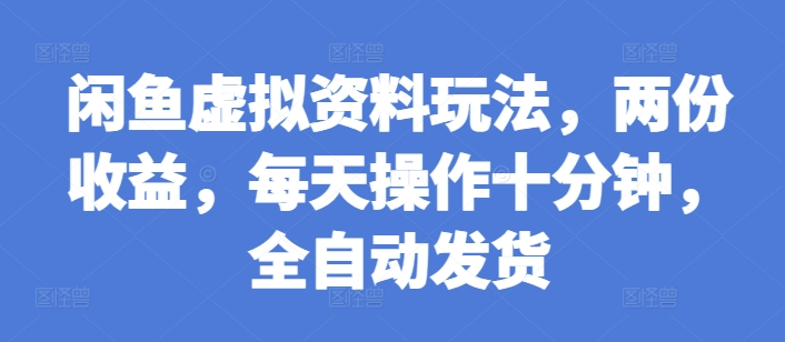 闲鱼虚拟资料玩法，两份收益，每天操作十分钟，全自动发货【揭秘】-创业项目致富网、狼哥项目资源库