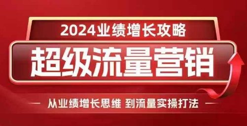 2024超级流量营销，2024业绩增长攻略，从业绩增长思维到流量实操打法-创业项目致富网、狼哥项目资源库