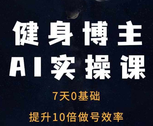 健身博主AI实操课——7天从0到1提升10倍做号效率-创业项目致富网、狼哥项目资源库