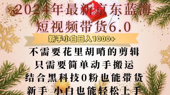 最新京东蓝海短视频带货6.0.不需要花里胡哨的剪辑只需要简单动手搬运结合黑科技0粉也能带货【揭秘】-创业项目致富网、狼哥项目资源库