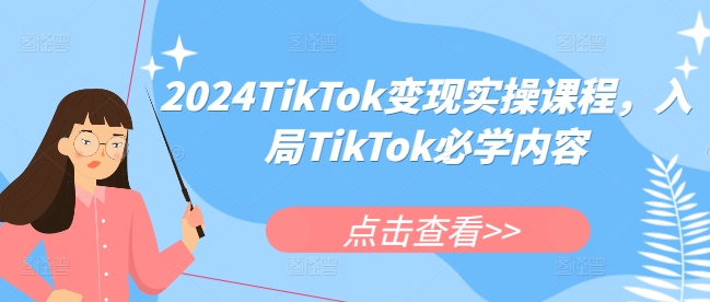 2024TikTok变现实操课程，入局TikTok必学内容-创业项目致富网、狼哥项目资源库