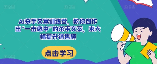 AI杀手文案训练营，教你创作出“一击必中”的杀手文案，来大幅提升销售额-创业项目致富网、狼哥项目资源库