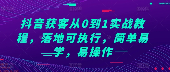 抖音获客从0到1实战教程，落地可执行，简单易学，易操作-创业项目致富网、狼哥项目资源库