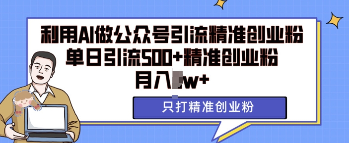 利用AI矩阵做公众号引流精准创业粉，单日引流500+精准创业粉，月入过w【揭秘】-创业项目致富网、狼哥项目资源库