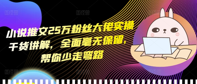 小说推文25万粉丝大佬实操干货讲解，全面毫无保留，帮你少走弯路-创业项目致富网、狼哥项目资源库