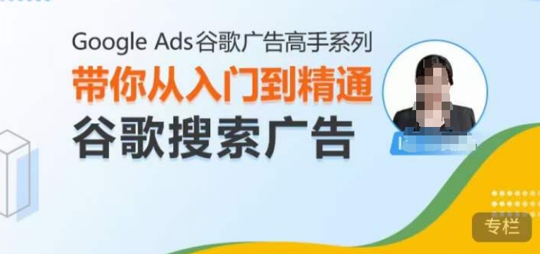 Google Ads谷歌广告高手 – 搜索广告，带你从入门到精通谷歌搜索广告-创业项目致富网、狼哥项目资源库