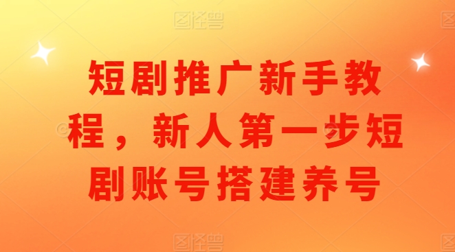 短剧推广新手教程，新人第一步短剧账号搭建养号-创业项目致富网、狼哥项目资源库