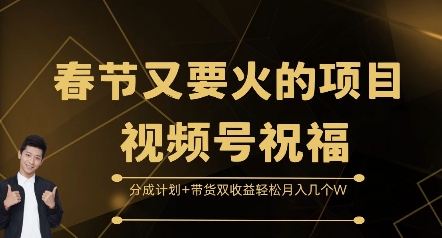 春节又要火的项目视频号祝福，分成计划+带货双收益，轻松月入几个W【揭秘】-创业项目致富网、狼哥项目资源库