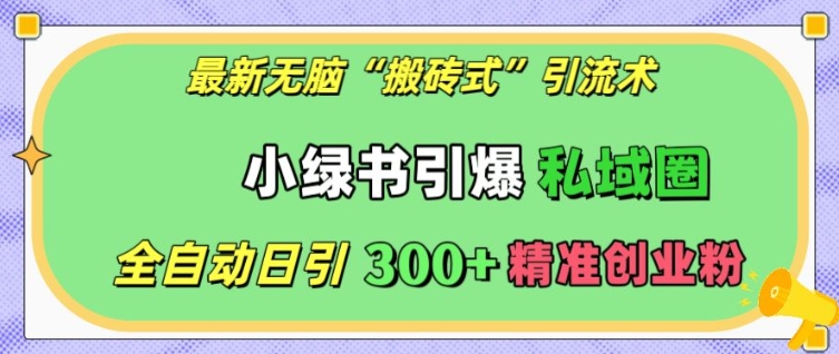 最新无脑“搬砖式”引流术，小绿书引爆私域圈，全自动日引300+精准创业粉【揭秘】-创业项目致富网、狼哥项目资源库