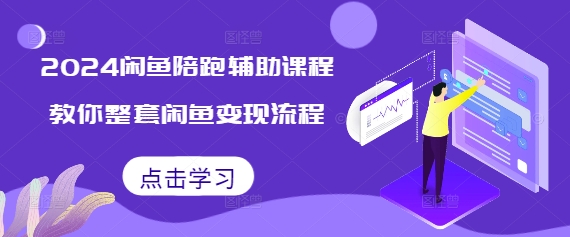 2024闲鱼陪跑辅助课程，教你整套闲鱼变现流程-创业项目致富网、狼哥项目资源库