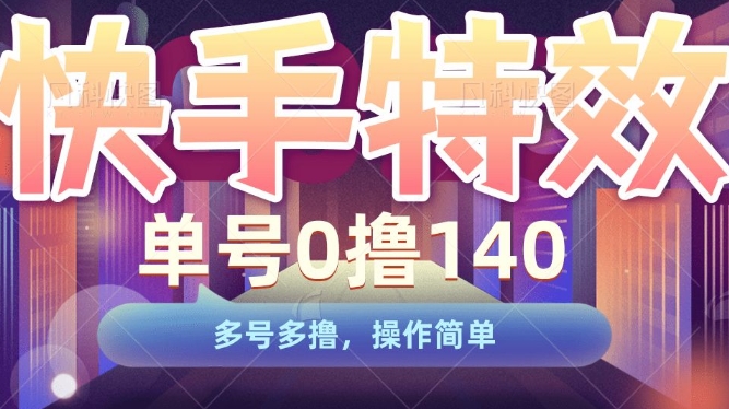 快手特效项目，单号0撸140，多号多撸，操作简单【揭秘】-创业项目致富网、狼哥项目资源库