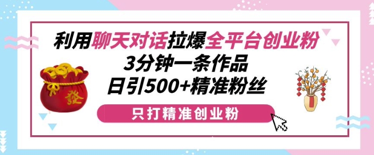 利用聊天对话拉爆全平台创业粉，3分钟一条作品，日引500+精准粉丝-创业项目致富网、狼哥项目资源库