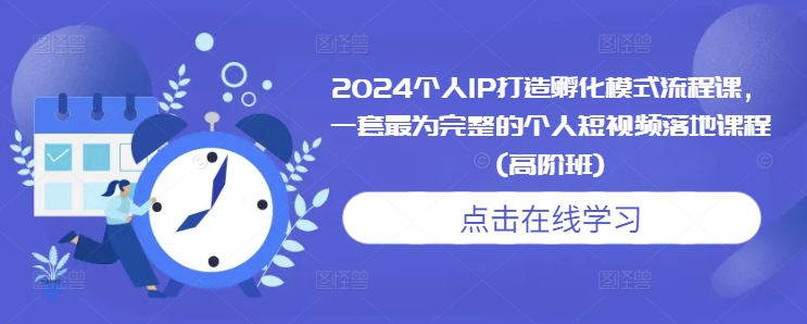 2024个人IP打造孵化模式流程课，一套最为完整的个人短视频落地课程(高阶班)-创业项目致富网、狼哥项目资源库