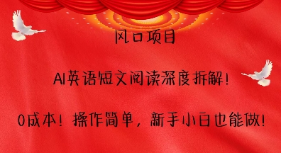 风口项目，AI英语短文阅读深度拆解，0成本，操作简单，新手小白也能做-创业项目致富网、狼哥项目资源库