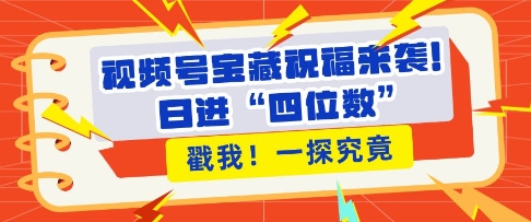 视频号宝藏祝福来袭，粉丝无忧扩张，带货效能翻倍，日进“四位数” 近在咫尺-创业项目致富网、狼哥项目资源库