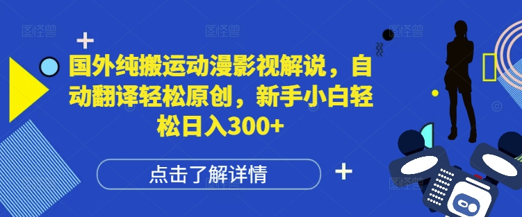 国外纯搬运动漫影视解说，自动翻译轻松原创，新手小白轻松日入300+【揭秘】-创业项目致富网、狼哥项目资源库