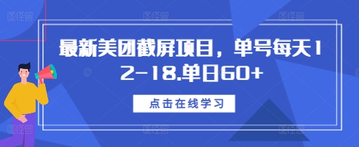 最新美团截屏项目，单号每天12-18.单日60+【揭秘】-创业项目致富网、狼哥项目资源库