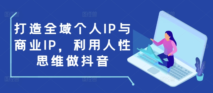 打造全域个人IP与商业IP，利用人性思维做抖音-创业项目致富网、狼哥项目资源库