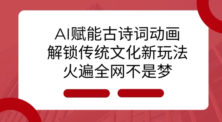 AI 赋能古诗词动画：解锁传统文化新玩法，火遍全网不是梦!-创业项目致富网、狼哥项目资源库