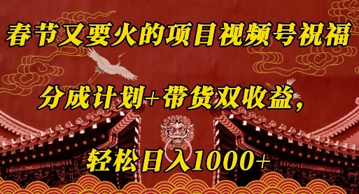 春节又要火的项目视频号祝福，分成计划+带货双收益，轻松日入几张【揭秘】-创业项目致富网、狼哥项目资源库