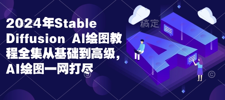 2024年Stable Diffusion Al绘图教程全集从基础到高级，AI绘图一网打尽-创业项目致富网、狼哥项目资源库