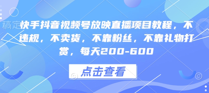 快手抖音视频号放映直播项目教程，不违规，不卖货，不靠粉丝，不靠礼物打赏，每天200-600-创业项目致富网、狼哥项目资源库