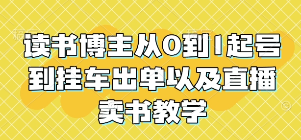 读书博主从0到1起号到挂车出单以及直播卖书教学-创业项目致富网、狼哥项目资源库