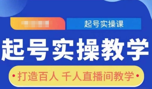 起号实操教学，打造百人千人直播间教学-创业项目致富网、狼哥项目资源库