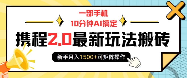 一部手机10分钟AI搞定，携程2.0最新玩法搬砖，新手月入1500+可矩阵操作-创业项目致富网、狼哥项目资源库