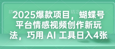 2025爆款项目，蝴蝶号平台情感视频创作新玩法，巧用 AI 工具日入4张-创业项目致富网、狼哥项目资源库