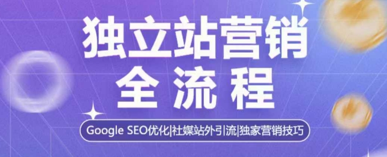 独立站营销全流程，Google SEO优化，社媒站外引流，独家营销技巧-创业项目致富网、狼哥项目资源库