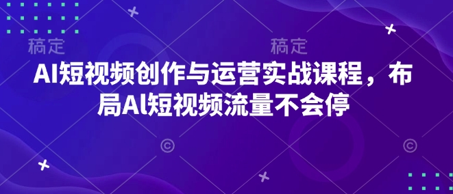 AI短视频创作与运营实战课程，布局Al短视频流量不会停-创业项目致富网、狼哥项目资源库