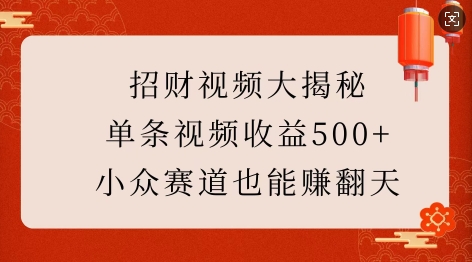 招财视频大揭秘：单条视频收益500+，小众赛道也能挣翻天!-创业项目致富网、狼哥项目资源库