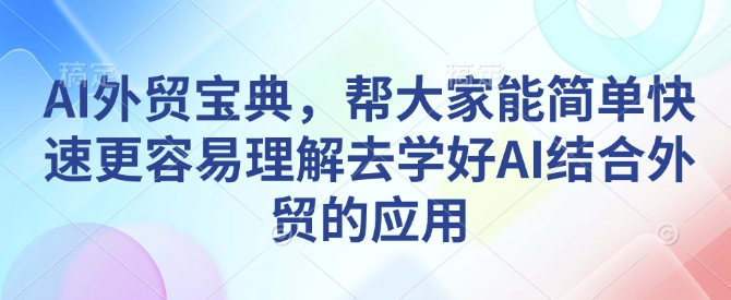 AI外贸宝典，帮大家能简单快速更容易理解去学好AI结合外贸的应用-创业项目致富网、狼哥项目资源库