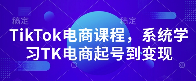 TikTok电商课程，​系统学习TK电商起号到变现-创业项目致富网、狼哥项目资源库