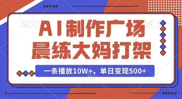 AI制作广场晨练大妈打架，一条播放10W+，单日变现多张【揭秘】-创业项目致富网、狼哥项目资源库