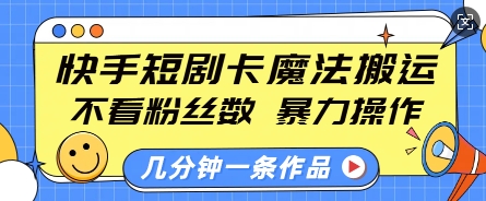 快手短剧卡魔法搬运，不看粉丝数，暴力操作，几分钟一条作品，小白也能快速上手-创业项目致富网、狼哥项目资源库