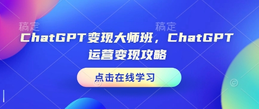 ChatGPT变现大师班，ChatGPT运营变现攻略-创业项目致富网、狼哥项目资源库