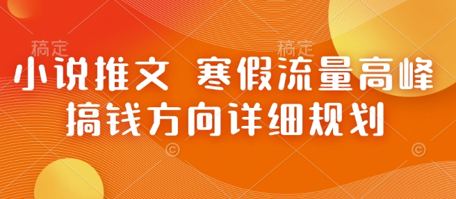 小说推文 寒假流量高峰 搞钱方向详细规划-创业项目致富网、狼哥项目资源库