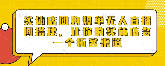 实体店团购爆单无人直播间搭建，让你的实体店多一个拓客渠道-创业项目致富网、狼哥项目资源库