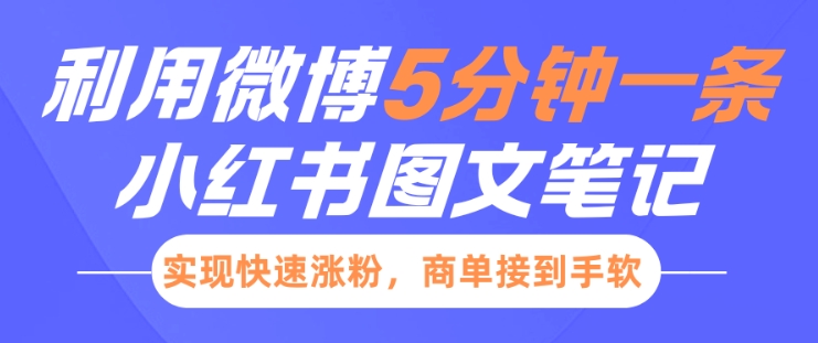 小红书利用微博5分钟一条图文笔记，实现快速涨粉，商单接到手软-创业项目致富网、狼哥项目资源库