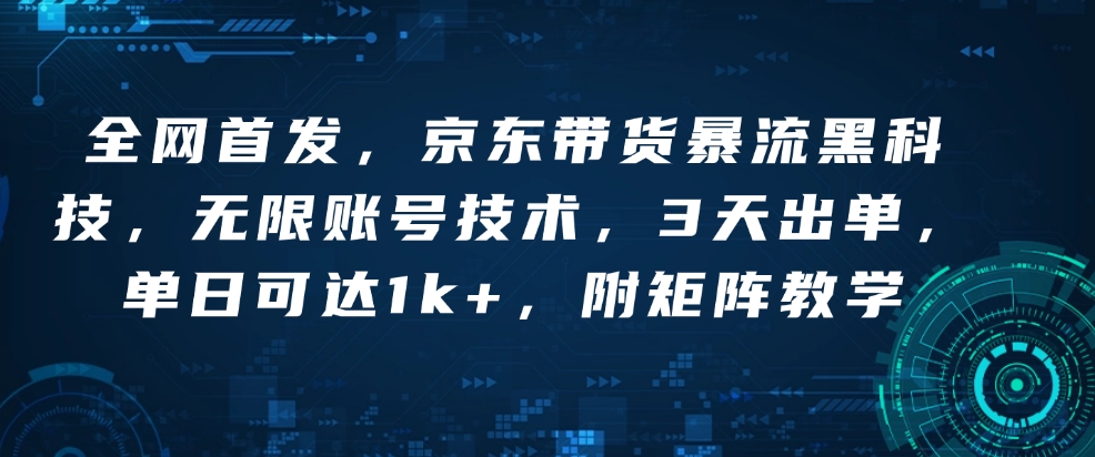 全网首发，京东带货暴流黑科技，无限账号技术，3天出单，单日可达1k+，附矩阵教学【揭秘】-创业项目致富网、狼哥项目资源库