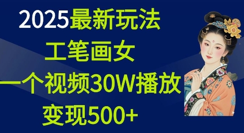 2025最新玩法，工笔画美女，一个视频30万播放变现500+-创业项目致富网、狼哥项目资源库