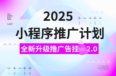 2025小程序推广计划，全新升级撸广告挂JI2.0玩法，日入多张，小白可做【揭秘】-创业项目致富网、狼哥项目资源库