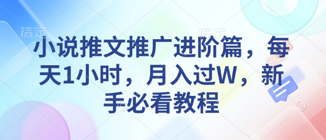 小说推文推广进阶篇，每天1小时，月入过W，新手必看教程-创业项目致富网、狼哥项目资源库