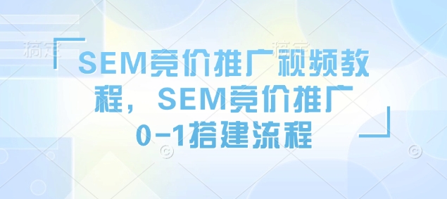 SEM竞价推广视频教程，SEM竞价推广0-1搭建流程-创业项目致富网、狼哥项目资源库